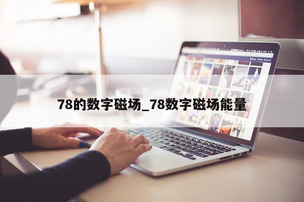 78 的数字磁场_78 数字磁场能量 - 第 1 张图片 - 新易生活风水网