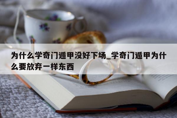 为什么学奇门遁甲没好下场_学奇门遁甲为什么要放弃一样东西 - 第 1 张图片 - 新易生活风水网