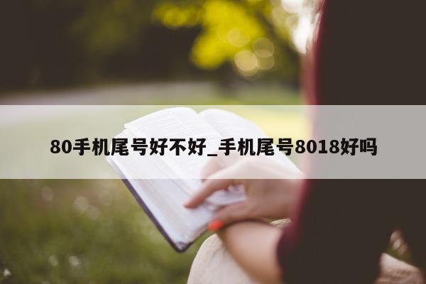 80 手机尾号好不好_手机尾号 8018 好吗 - 第 1 张图片 - 新易生活风水网