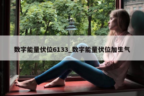 数字能量伏位 6133_数字能量伏位加生气 - 第 1 张图片 - 新易生活风水网