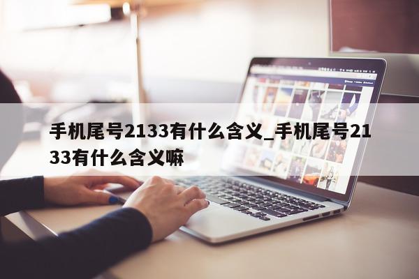 手机尾号 2133 有什么含义_手机尾号 2133 有什么含义嘛 - 第 1 张图片 - 新易生活风水网