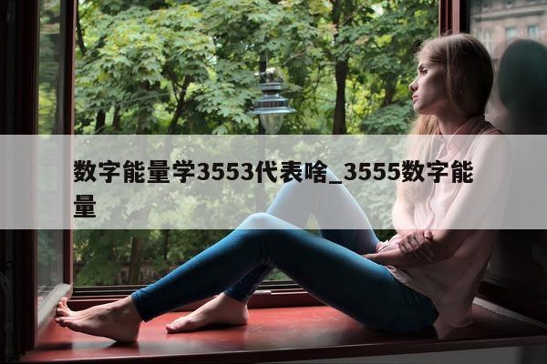 数字能量学 3553 代表啥_3555 数字能量 - 第 1 张图片 - 新易生活风水网