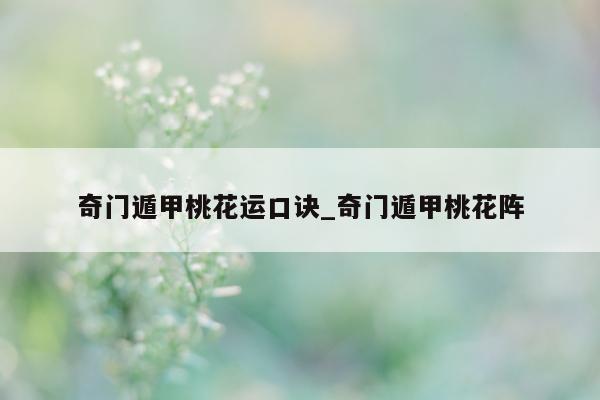 奇门遁甲桃花运口诀_奇门遁甲桃花阵 - 第 1 张图片 - 新易生活风水网