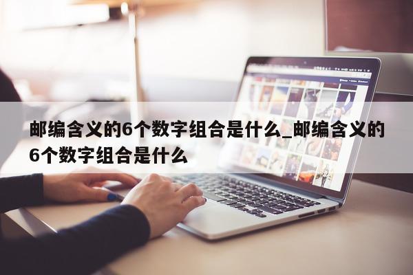 邮编含义的 6 个数字组合是什么_邮编含义的 6 个数字组合是什么 - 第 1 张图片 - 新易生活风水网