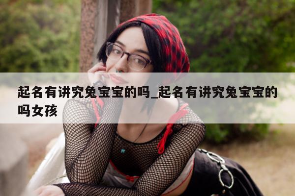 起名有讲究兔宝宝的吗_起名有讲究兔宝宝的吗女孩 - 第 1 张图片 - 新易生活风水网