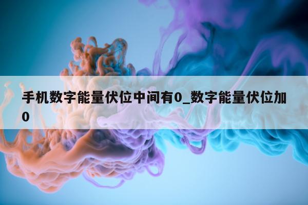 手机数字能量伏位中间有 0_数字能量伏位加 0 - 第 1 张图片 - 新易生活风水网