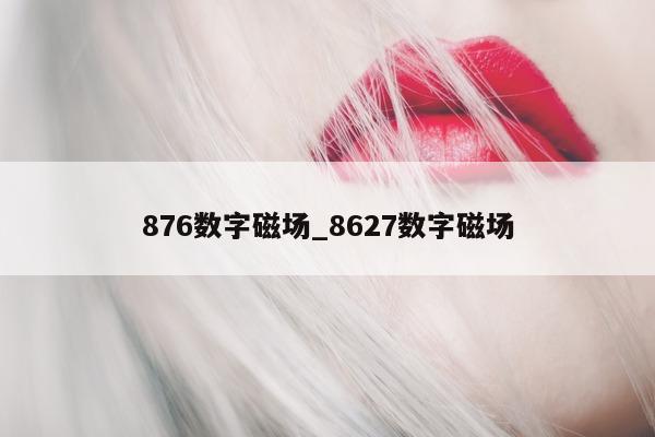 876 数字磁场_8627 数字磁场 - 第 1 张图片 - 新易生活风水网