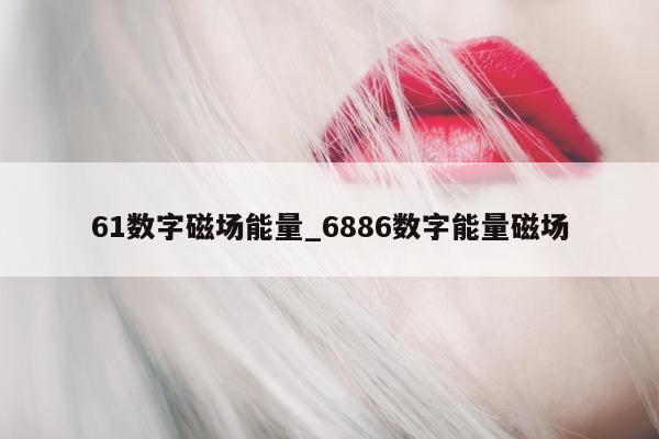 61 数字磁场能量_6886 数字能量磁场 - 第 1 张图片 - 新易生活风水网