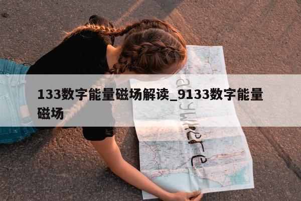 133 数字能量磁场解读_9133 数字能量磁场 - 第 1 张图片 - 新易生活风水网