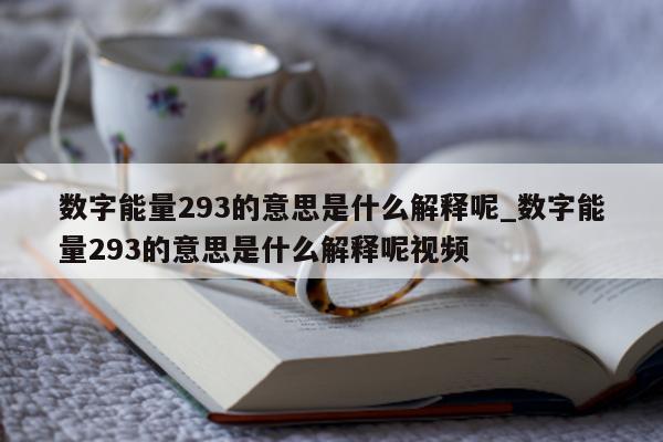 数字能量 293 的意思是什么解释呢_数字能量 293 的意思是什么解释呢视频 - 第 1 张图片 - 新易生活风水网