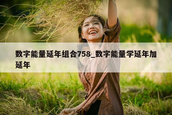 数字能量延年组合 758_数字能量学延年加延年 - 第 1 张图片 - 新易生活风水网