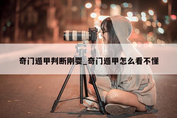 奇门遁甲判断刚耍_奇门遁甲怎么看不懂 - 第 1 张图片 - 新易生活风水网