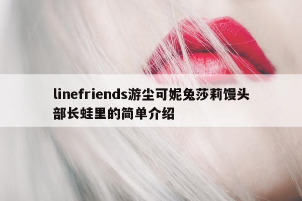 linefriends 游尘可妮兔莎莉馒头部长蛙里的简单介绍 - 第 1 张图片 - 新易生活风水网