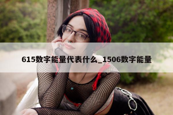 615 数字能量代表什么_1506 数字能量 - 第 1 张图片 - 新易生活风水网