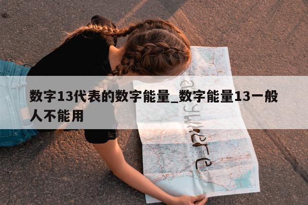 数字 13 代表的数字能量_数字能量 13 一般人不能用 - 第 1 张图片 - 新易生活风水网