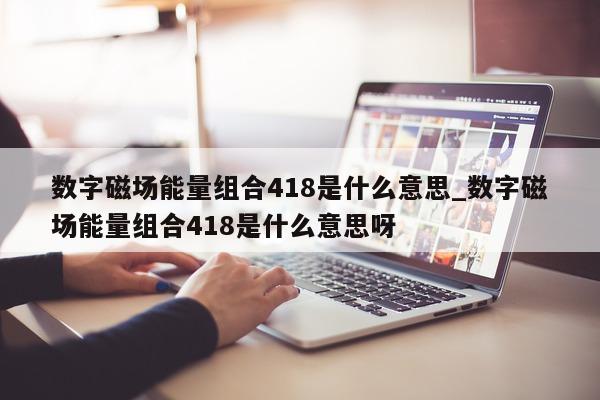 数字磁场能量组合 418 是什么意思_数字磁场能量组合 418 是什么意思呀 - 第 1 张图片 - 新易生活风水网