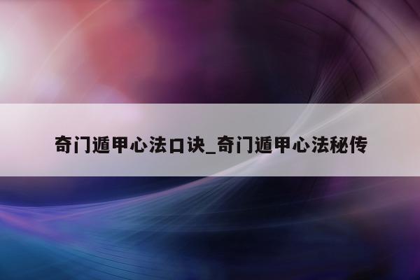 奇门遁甲心法口诀_奇门遁甲心法秘传 - 第 1 张图片 - 新易生活风水网