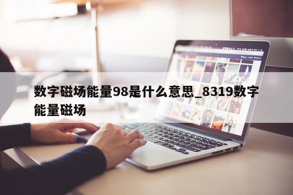 数字磁场能量 98 是什么意思_8319 数字能量磁场 - 第 1 张图片 - 新易生活风水网