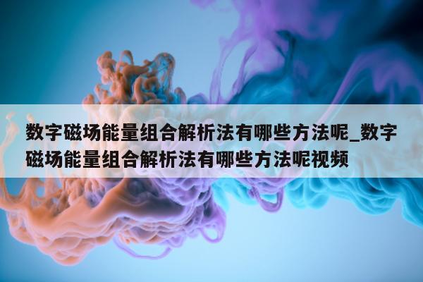 数字磁场能量组合解析法有哪些方法呢_数字磁场能量组合解析法有哪些方法呢视频 - 第 1 张图片 - 新易生活风水网