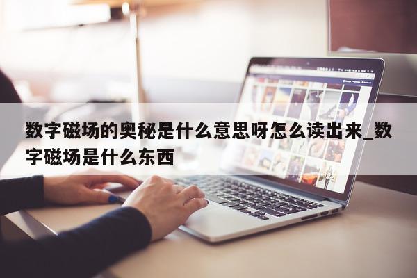 数字磁场的奥秘是什么意思呀怎么读出来_数字磁场是什么东西 - 第 1 张图片 - 新易生活风水网