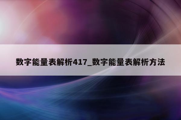 数字能量表解析 417_数字能量表解析方法 - 第 1 张图片 - 新易生活风水网