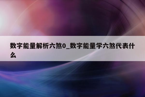 数字能量解析六煞 0_数字能量学六煞代表什么 - 第 1 张图片 - 新易生活风水网