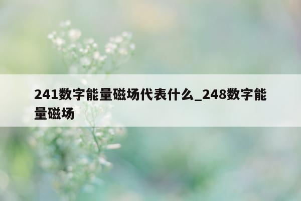 241 数字能量磁场代表什么_248 数字能量磁场 - 第 1 张图片 - 新易生活风水网