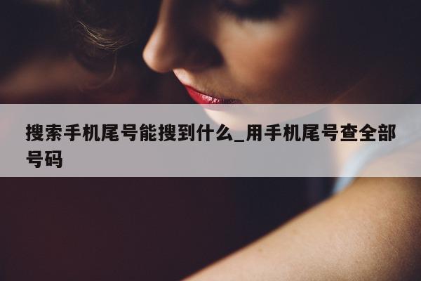 搜索手机尾号能搜到什么_用手机尾号查全部号码 - 第 1 张图片 - 新易生活风水网