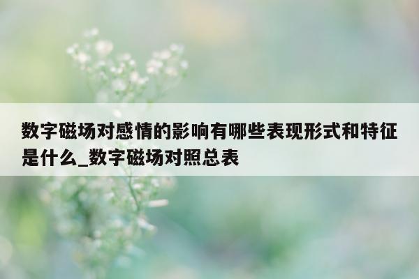 数字磁场对感情的影响有哪些表现形式和特征是什么_数字磁场对照总表 - 第 1 张图片 - 新易生活风水网