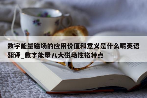 数字能量磁场的应用价值和意义是什么呢英语翻译_数字能量八大磁场性格特点 - 第 1 张图片 - 新易生活风水网