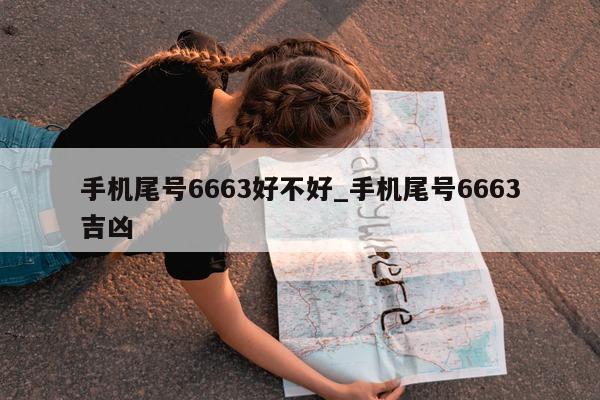 手机尾号 6663 好不好_手机尾号 6663 吉凶 - 第 1 张图片 - 新易生活风水网