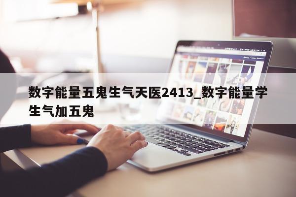 数字能量五鬼生气天医 2413_数字能量学生气加五鬼 - 第 1 张图片 - 新易生活风水网