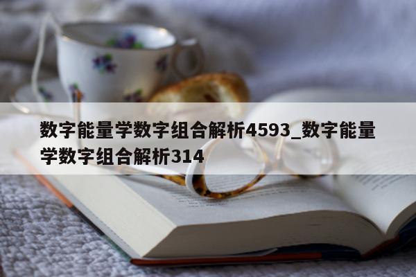 数字能量学数字组合解析 4593_数字能量学数字组合解析 314- 第 1 张图片 - 新易生活风水网