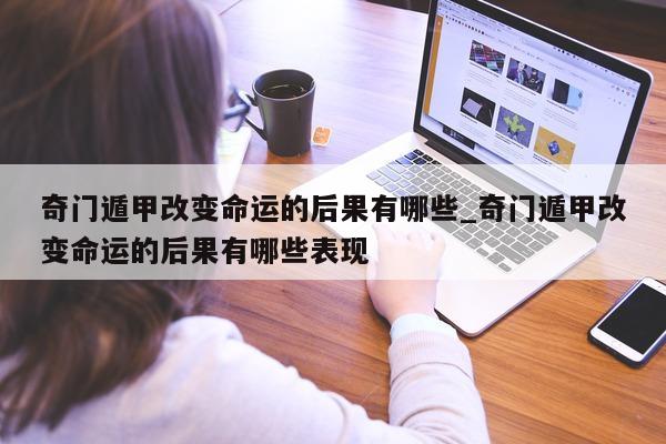 奇门遁甲改变命运的后果有哪些_奇门遁甲改变命运的后果有哪些表现 - 第 1 张图片 - 新易生活风水网