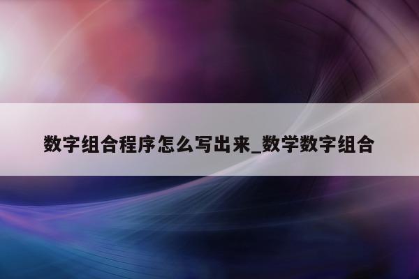 数字组合程序怎么写出来_数学数字组合 - 第 1 张图片 - 新易生活风水网