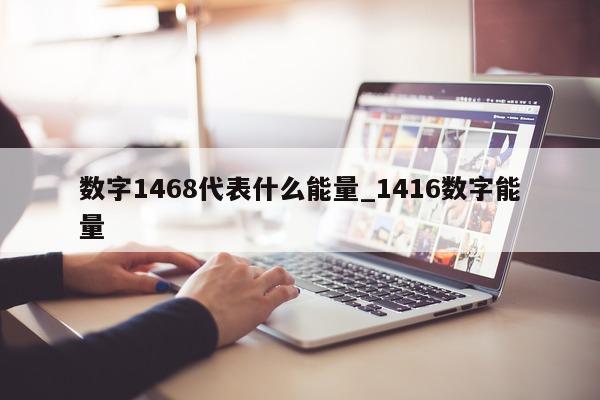 数字 1468 代表什么能量_1416 数字能量 - 第 1 张图片 - 新易生活风水网