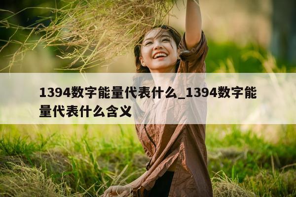 1394 数字能量代表什么_1394 数字能量代表什么含义 - 第 1 张图片 - 新易生活风水网