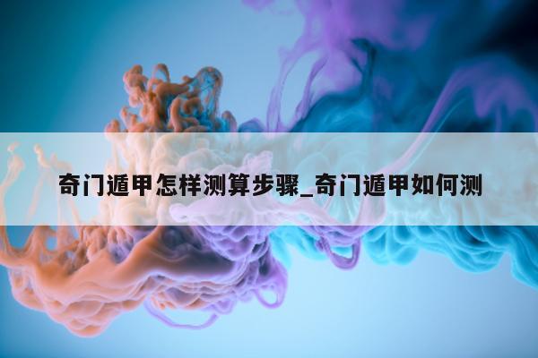 奇门遁甲怎样测算步骤_奇门遁甲如何测 - 第 1 张图片 - 新易生活风水网