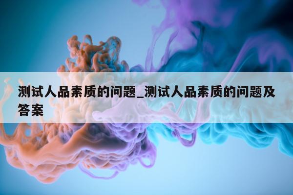 测试人品素质的问题_测试人品素质的问题及答案 - 第 1 张图片 - 新易生活风水网