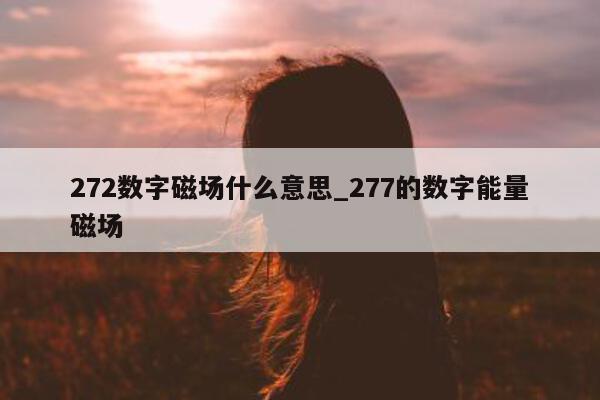 272 数字磁场什么意思_277 的数字能量磁场 - 第 1 张图片 - 新易生活风水网