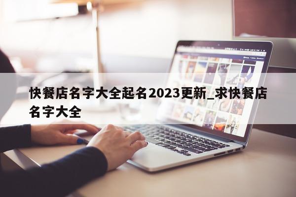 快餐店名字大全起名 2023 更新_求快餐店名字大全 - 第 1 张图片 - 新易生活风水网