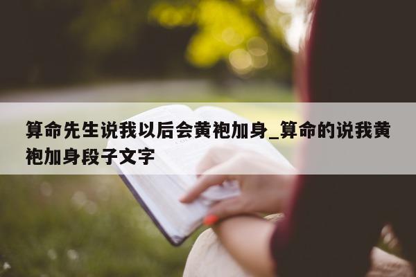 算命先生说我以后会黄袍加身_算命的说我黄袍加身段子文字 - 第 1 张图片 - 新易生活风水网