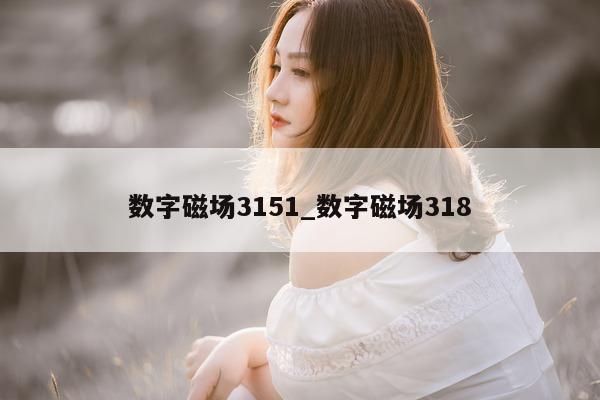 数字磁场 3151_数字磁场 318- 第 1 张图片 - 新易生活风水网