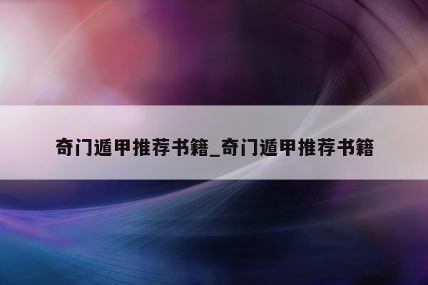 奇门遁甲推荐书籍_奇门遁甲推荐书籍 - 第 1 张图片 - 新易生活风水网