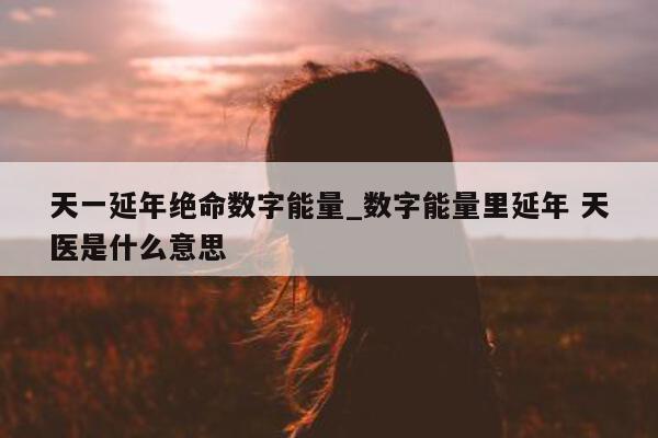 天一延年绝命数字能量_数字能量里延年 天医是什么意思 - 第 1 张图片 - 新易生活风水网