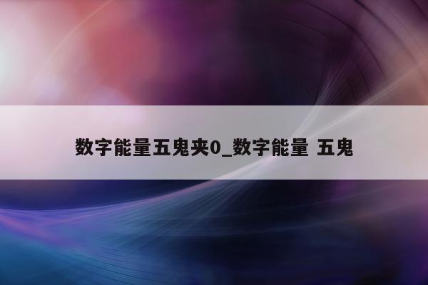 数字能量五鬼夹 0_数字能量 五鬼 - 第 1 张图片 - 新易生活风水网