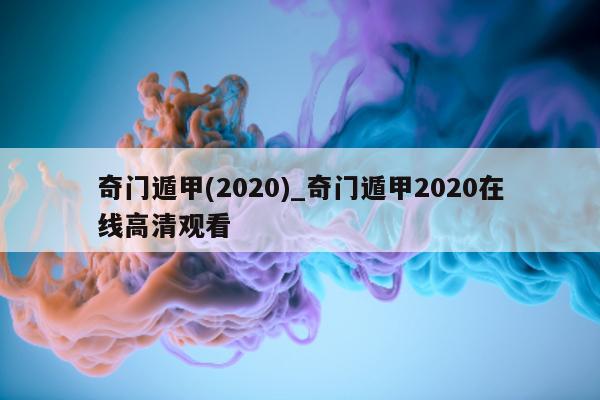 奇门遁甲 (2020)_奇门遁甲 2020 在线高清观看 - 第 1 张图片 - 新易生活风水网