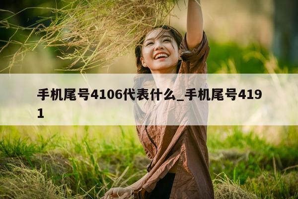 手机尾号 4106 代表什么_手机尾号 4191- 第 1 张图片 - 新易生活风水网