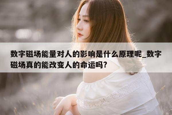 数字磁场能量对人的影响是什么原理呢_数字磁场真的能改变人的命运吗?- 第 1 张图片 - 新易生活风水网