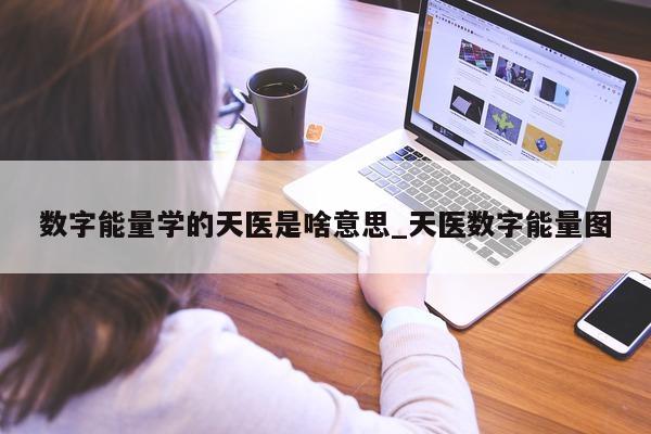 数字能量学的天医是啥意思_天医数字能量图 - 第 1 张图片 - 新易生活风水网